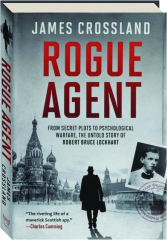 ROGUE AGENT: From Secret Plots to Psychological Warfare, the Untold Story of Robert Bruce Lockhart