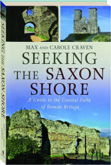 SEEKING THE SAXON SHORE: A Guide to the Coastal Forts of Roman Britain