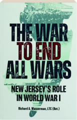 THE WAR TO END ALL WARS: New Jersey's Role in World War I