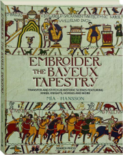 EMBROIDER THE BAYEUX TAPESTRY: Transfer and Stitch 25 Historic Scenes Featuring Kings, Knights, Horses, and More