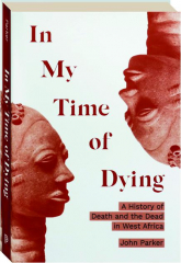 IN MY TIME OF DYING: A History of Death and the Dead in West Africa