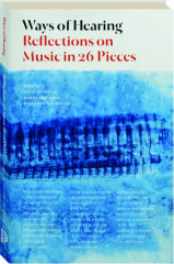 WAYS OF HEARING: Reflections on Music in 26 Pieces