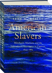 AMERICAN SLAVERS: Merchants, Mariners, and the Transatlantic Commerce in Captives, 1644-1865