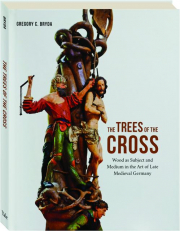 THE TREES OF THE CROSS: Wood as Subject and Medium in the Art of Late Medieval Germany