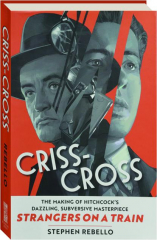 CRISS-CROSS: The Making of Hitchcock's Dazzling, Subversive Masterpiece Strangers on a Train