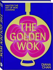 THE GOLDEN WOK: Master the Art of Wok Cooking