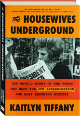THE HOUSEWIVES UNDERGROUND: The Untold Story of the Women Who Made the JFK Assassination Our Most Enduring Mystery