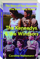 THE KENNEDYS AND THE WINDSORS: The Story of Two Dynasties, One Born, One Made
