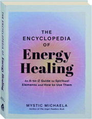 THE ENCYCLOPEDIA OF ENERGY HEALING: An A-to-Z Guide to Spiritual Elements and How to Use them
