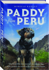 PADDY FROM PERU: The Incredible True Story of One Plucky Dog Who Crossed the World to Find His Forever Home