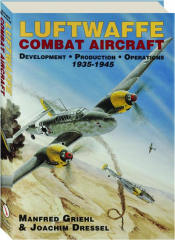 LUFTWAFFE COMBAT AIRCRAFT: Development, Production, Operations 1935-1945