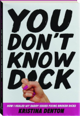 YOU DON'T KNOW DICK: How I Healed My Daddy Issues Fixing Broken Dicks