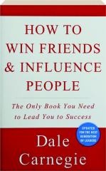 HOW TO WIN FRIENDS & INFLUENCE PEOPLE: The Only Book You Need to Lead You to Success