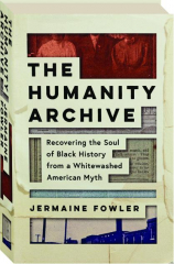 THE HUMANITY ARCHIVE: Recovering the Soul of Black History from a Whitewashed American Myth