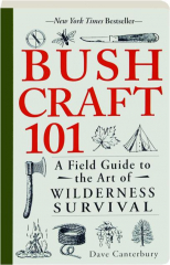 BUSHCRAFT 101: A Field Guide to the Art of Wilderness Survival