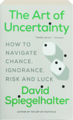 THE ART OF UNCERTAINTY: How to Navigate Chance, Ignorance, Risk and Luck