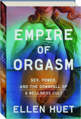 EMPIRE OF ORGASM: Sex, Power, and the Downfall of a Wellness Cult