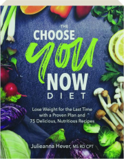 THE CHOOSE YOU NOW DIET: Lose Weight for the Last Time with a Proven Plan and 75 Delicious, Nutritious Recipes