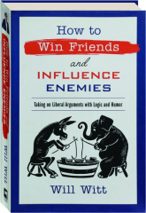HOW TO WIN FRIENDS AND INFLUENCE ENEMIES: Taking on Liberal Arguments with Logic and Humor