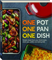 ONE POT, ONE PAN, ONE DISH: Simple Meals from Your Dutch Oven, Sheet Pan, Skillet and Baking Dish