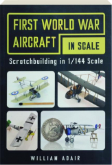 FIRST WORLD WAR AIRCRAFT IN SCALE: Scratchbuilding in 1/144 Scale