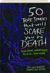 50 TRUE STORIES THAT WILL SCARE YOU TO DEATH: True Crime, Hauntings, Aliens, and More
