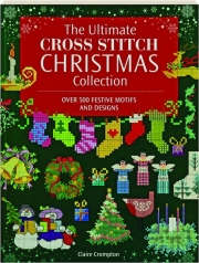 THE ULTIMATE CROSS STITCH CHRISTMAS COLLECTION: Over 500 Festive Motifs and Designs