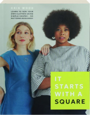 IT STARTS WITH A SQUARE: Learn to Sew Your Own Clothes Using Simple Shapes--No Patterns Required!