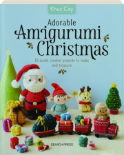 ADORABLE AMIGURUMI CHRISTMAS: 10 Sweet Crochet Projects to Make and Treasure