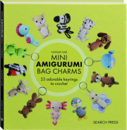 MINI AMIGURUMI BAG CHARMS: 23 Adorable Keyrings to Crochet
