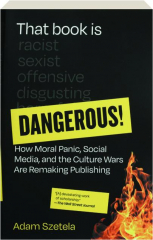 THAT BOOK IS DANGEROUS! How Moral Panic, Social Media, and the Culture Wars are Remaking Publishing