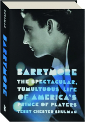 BARRYMORE: The Spectacular, Tumultuous Life of America's Prince of Players