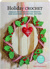 HOLIDAY CROCHET: Fabulous Festive Projects for Wreaths, Home Accessories, Decorations, and More