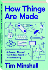 HOW THINGS ARE MADE: A Journey Through the Hidden World of Manufacturing