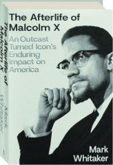 THE AFTERLIFE OF MALCOLM X: An Outcast Turned Icon's Enduring Impact on America