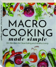 MACRO COOKING MADE SIMPLE: 50+ Recipes for Clean Eating and Healthy Living