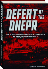 DEFEAT AT THE DNEPR: The XLVIII, Panzerkorps' Counterattack at Kiev, November 1943