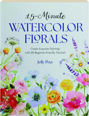 15-MINUTE WATERCOLOR FLORALS: Create Exquisite Paintings with 30 Beginner-Friendly Tutorials