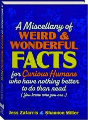 A MISCELLANY OF WEIRD AND WONDERFUL FACTS FOR CURIOUS HUMANS WHO HAVE NOTHING BETTER TO DO THAN READ