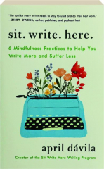 SIT WRITE HERE: 6 Mindfulness Practices to Help You Write More and Suffer Less