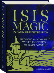 ISIS MAGIC: Cultivating a Relationship with the Goddess of 10,000 Names