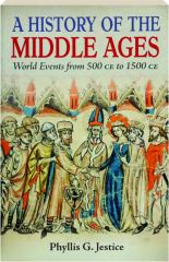 A HISTORY OF THE MIDDLE AGES: World Events from 500 CE to 1500 CE