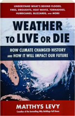 WEATHER TO LIVE OR DIE: How Climate Changed History and How It Will Impact Our Future