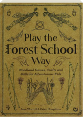 PLAY THE FOREST SCHOOL WAY: Woodland Games, Crafts and Skills for Adventurous Kids