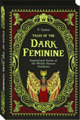 TALES OF THE DARK FEMININE: Inspirational Stories of the World's Fiercest Goddesses