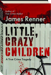 LITTLE, CRAZY CHILDREN: A True Crime Tragedy cover