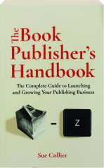 THE BOOK PUBLISHER'S HANDBOOK: The Complete Guide to Launching and Growing Your Publishing Business
