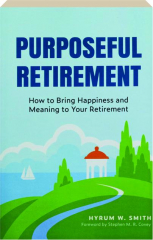 PURPOSEFUL RETIREMENT: How to Bring Happiness and Meaning to Your Retirement