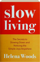 SLOW LIVING: The Secrets to Slowing Down and Noticing the Simple Joys Anywhere