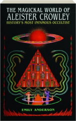 THE MAGICKAL WORLD OF ALEISTER CROWLEY: History's Most Infamous Occultist
